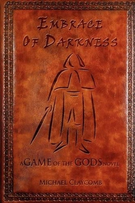 A Game of the Gods: Embrace Of Darkness Michael Claycomb 9781434387257
