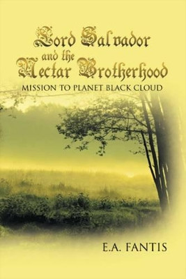 Lord Salvador and the Nectar Brotherhood: Mission to Planet Black Cloud E.A. Fantis 9781425189822