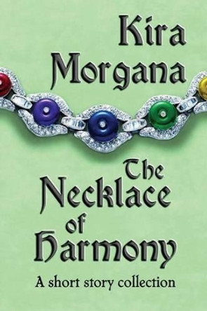 The Necklace of Harmony: A Short Story Collection Kira Morgana 9781475052572