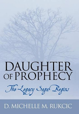 Daughter of Prophecy: The Legacy Saga Begins D. Michelle M. Rukcic 9781452004525