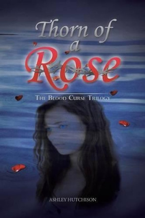 Thorn of a Rose: The Blood Curse Trilogy Ashley Hutchison 9781481718899