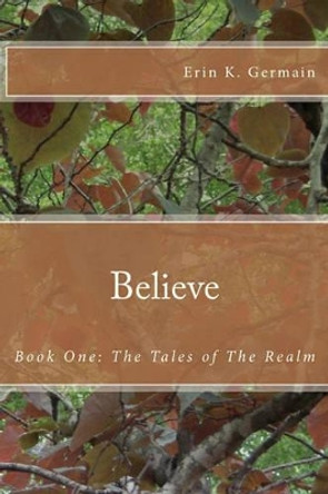 Believe: Book One: The Tales of The Realm Erin K Germain 9781456319816