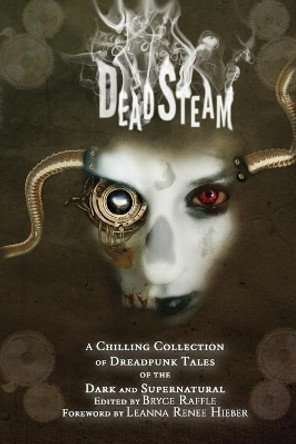 DeadSteam: A Chilling Collection of Dreadpunk Tales of the Dark and Supernatural Bryce Raffle 9780995276741