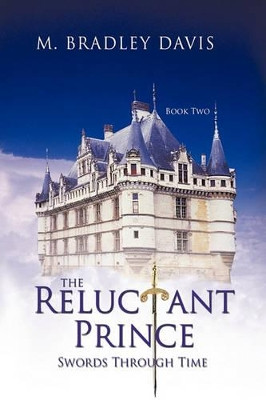 The Reluctant Prince: Swords Through Time Book 2 M. Bradley Davis 9781452013763