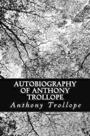 Autobiography of Anthony Trollope Anthony Trollope 9781480299184