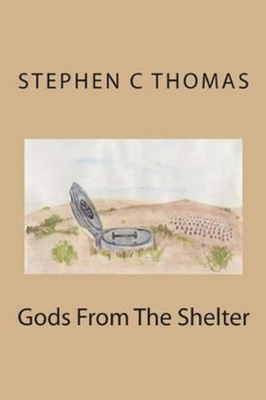 Gods From The Shelter Stephen C Thomas 9781482677751