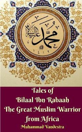 Tales of Bilaal Ibn Rabaah The Great Muslim Warrior from Africa Muhammad Vandestra 9781388305093