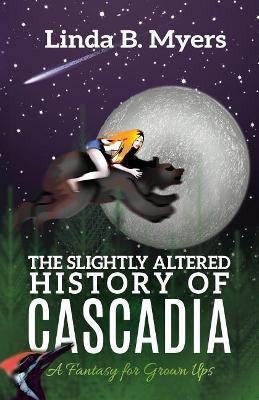 The Slightly Altered History of Cascadia by Linda B Myers