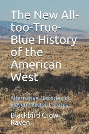 The New All-too-True-Blue History of the American West: Alternative Histories of Eleven Western States Blackbird Crow Raven 9781731474544