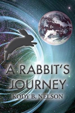 A Rabbit's Journey Kody B Nelson 9780998715742