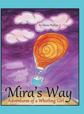 Mira's Way: Adventures of a Whirling Girl Alexis Phillips 9781480814424