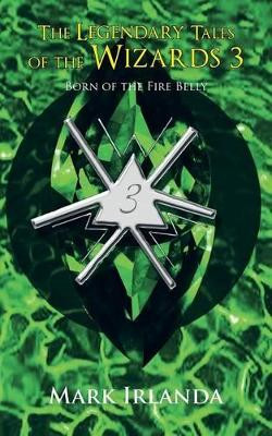 The Legendary Tales of the Wizards 3: Born of the Fire Belly Mark Irlanda 9781467061087