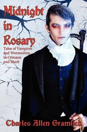 Midnight in Rosary: Tales of Vampires and Werewolves in Crimson and Black Charles Allen Gramlich 9781434412362