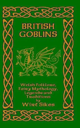 British Goblins: Welsh Folklore, Fairy Mythology, Legends and Traditions Wirt Sikes 9781389617485