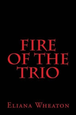 Fire Of The Trio Eliana Wheaton 9781461171683