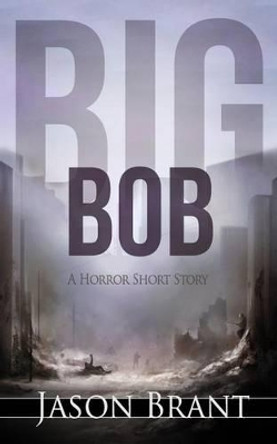 Big Bob: A Horror Short Story Jason Brant 9781511869713