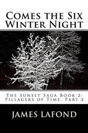 Comes the Six Winter Night: The Sunset Saga Book 2: Pillagers of Time, Part 2 James LaFond 9781508859062