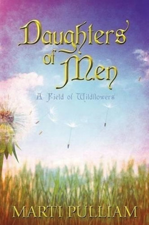 Daughters of Men: A Field of Wildflowers Marti Pulliam 9781449749835