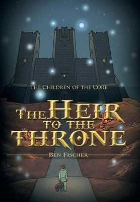The Heir to the Throne: The Children of the Core Ben Fischer 9781481779340