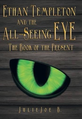 Ethan Templeton and the All-Seeing EYE: The Book of the Present Julie Joe B 9781489706775