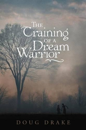 The Training of a Dream Warrior Doug Drake 9781449761011