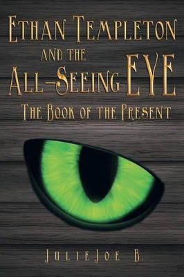 Ethan Templeton and the All-Seeing EYE: The Book of the Present Julie Joe B 9781489706782
