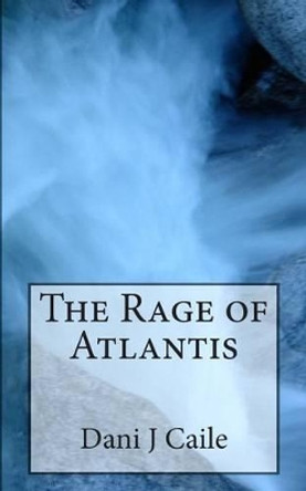 The Rage of Atlantis Dani J Caile 9781475163568
