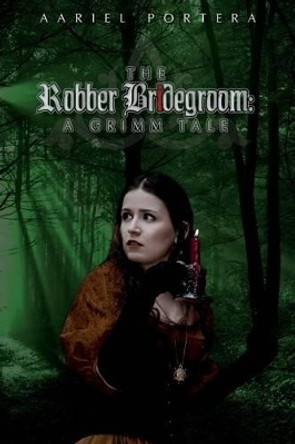 The Robber Bridegroom: A Grimm Tale Aariel Portera 9781530040872