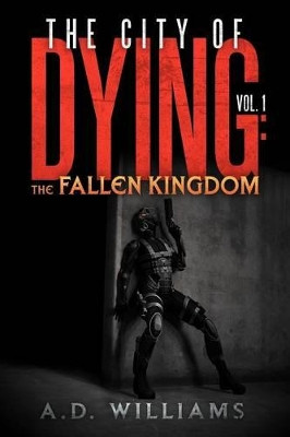 The City of Dying: The Fallen Kingdom: Vol. 1: The Intrusion A D Williams, Dr 9781477156568