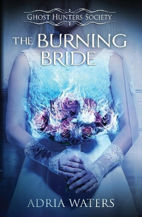 The Burning Bride: Ghost Hunters Society Book Three Adria Waters 9780997342499