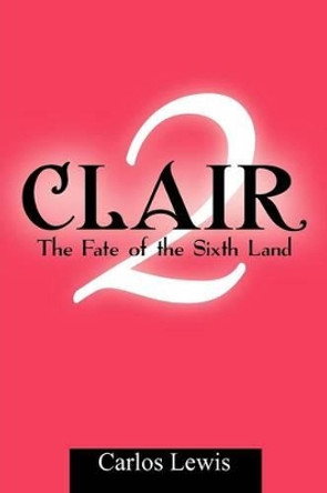 Clair 2: The Fate of the Sixth Land Carlos Lewis 9781477157893