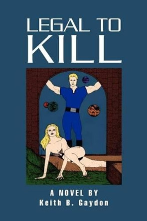 Legal to Kill: A Novel by Keith B. Gaydon Keith B Gaydon 9781477158258