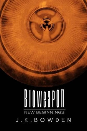 Bioweapon: New Beginnings J K Bowden 9781477159804