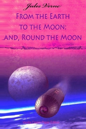 From the Earth to the Moon; and, Round the Moon Jules Verne 9781724469373
