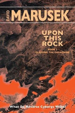 Upon This Rock: Book 2 - Glassing the Orgachine David Marusek 9780998863351