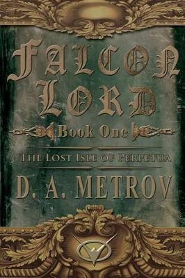 Falcon Lord: The Lost Isle of Perpetua: A Steampunk Fantasy Novel D a Metrov 9781482773057