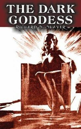 The Dark Goddess by Richard S. Shaver, Science Fiction, Adventure, Fantasy Richard S Shaver 9781463899141