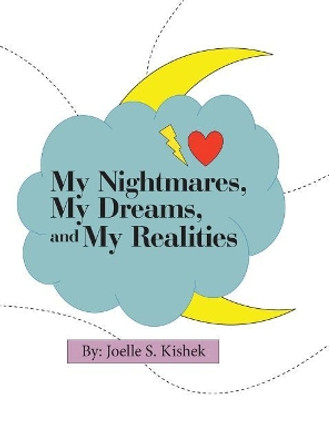 My Nightmares, My Dreams, and My Realities Joelle S Kishek 9781480856806