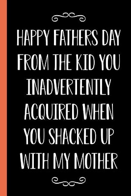 Happy Father's Day From The Kid You Inadvertently Acquired When You Shacked Up With My Mother by Ernest Creative Designs