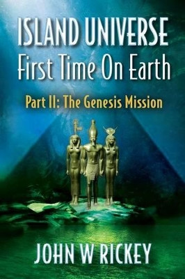 Island Universe, First Time On Earth: Part Two: The Genesis Mission John W Rickey 9781481815666