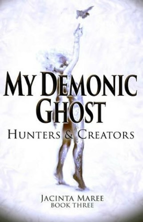My Demonic Ghost #3: Hunters & Creators Jacinta Maree 9781530459841