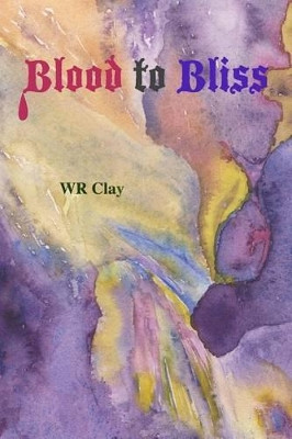Blood To Bliss by Wr Clay