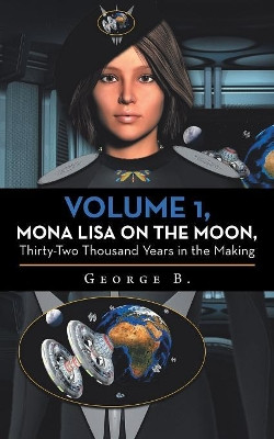 Volume 1, Mona Lisa on the Moon, Thirty-Two Thousand Years in the Making by George B