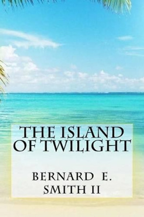 The Island of Twilight Bernard E Smith, II 9781511930710