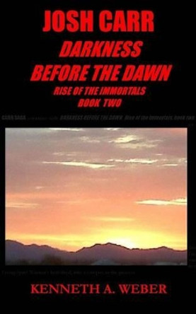 Josh Carr: Darkness before the Dawn: Rise of the Immortals Book Two Kenneth a Weber 9781492914204