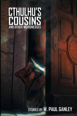 Cthulhu's Cousins and Other Weirdnesses by W Paul Ganley