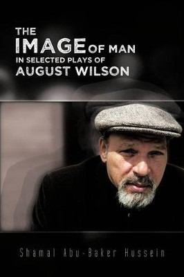 The Image Of Man In Selected Plays Of August Wilson by Shamal Abu-Baker Hussein