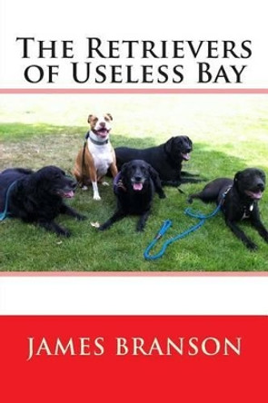 The Retrievers of Useless Bay James H Branson 9781481868112