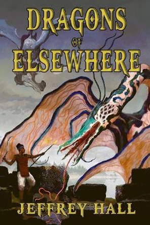 Dragons of Elsewhere: A Novella and Other Short Stories Jeffrey Hall 9781073755837