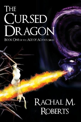 The Cursed Dragon - Book One of the Age of Acama Series by Rachal M Roberts
